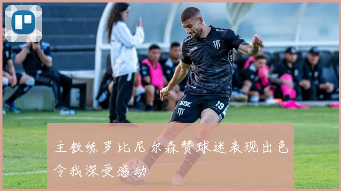 主教练罗比尼尔森赞球迷表现出色令我深受感动