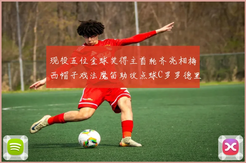 现役五位金球奖得主首轮齐亮相梅西帽子戏法魔笛助攻点球C罗罗德里握手言和