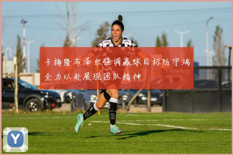 卡梅隆布泽尔强调赢球目标防守端全力以赴展现团队精神