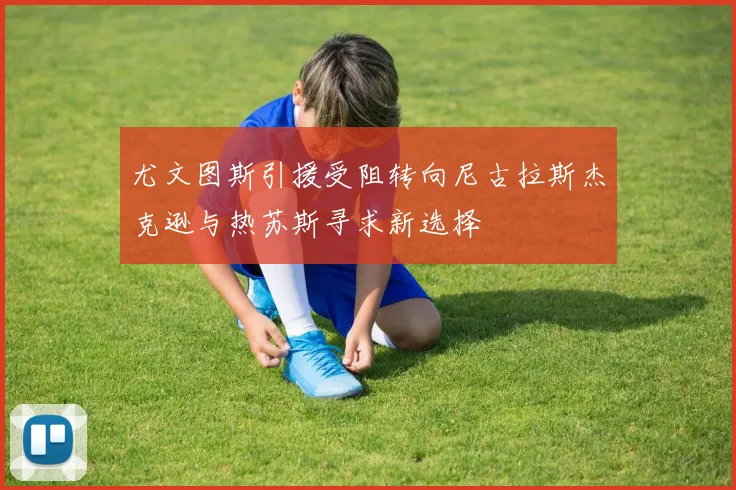 尤文图斯引援受阻转向尼古拉斯杰克逊与热苏斯寻求新选择