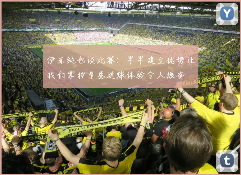 伊东纯也谈比赛：早早建立优势让我们掌控节奏进球体验令人振奋