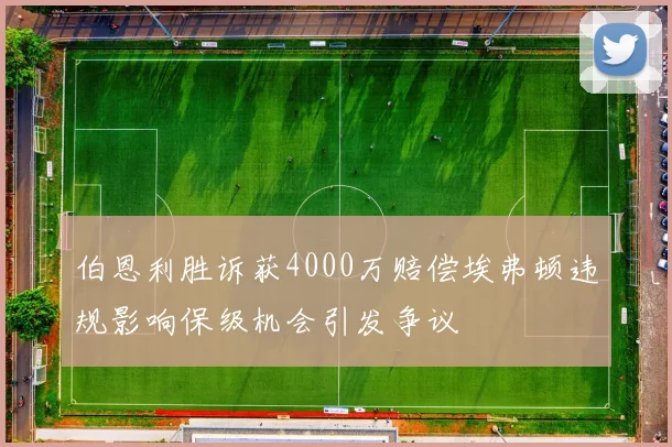 伯恩利胜诉获4000万赔偿埃弗顿违规影响保级机会引发争议