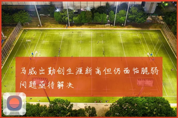 马威出勤创生涯新高但仍面临脆弱问题亟待解决