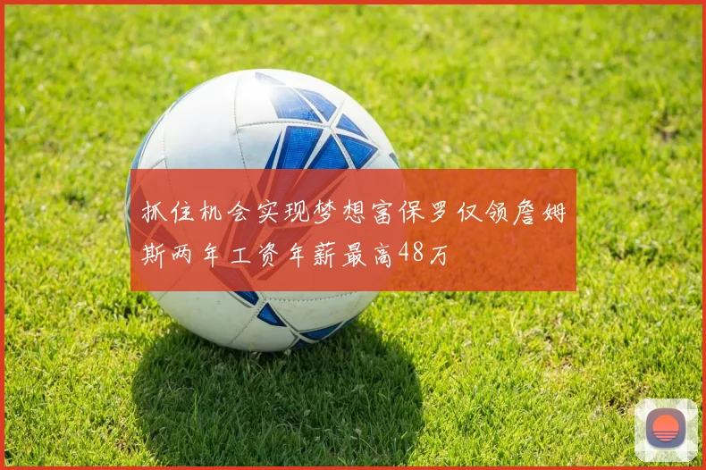 抓住机会实现梦想富保罗仅领詹姆斯两年工资年薪最高48万