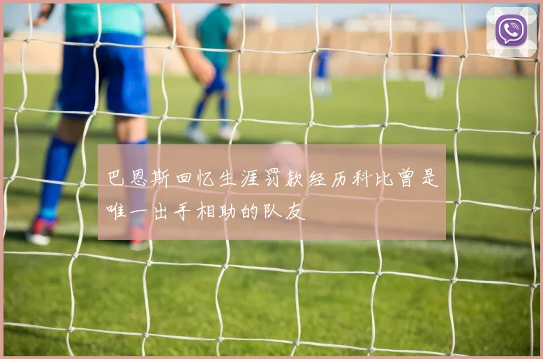 巴恩斯回忆生涯罚款经历科比曾是唯一出手相助的队友